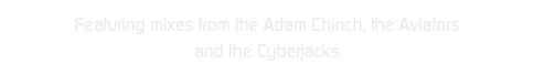 Featuring mixes from the Adam Chinch, the Aviators 
and the Cyberjacks