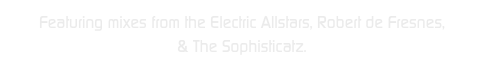 Featuring mixes from the Electric Allstars, Robert de Fresnes,
& The Sophisticatz.