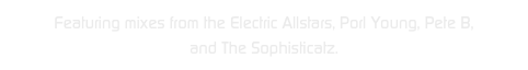 Featuring mixes from the Electric Allstars, Porl Young, Pete B, 
and The Sophisticatz.